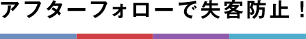 アフターフォローで失客防止!