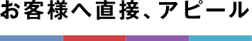 お客様へ直接、アピール